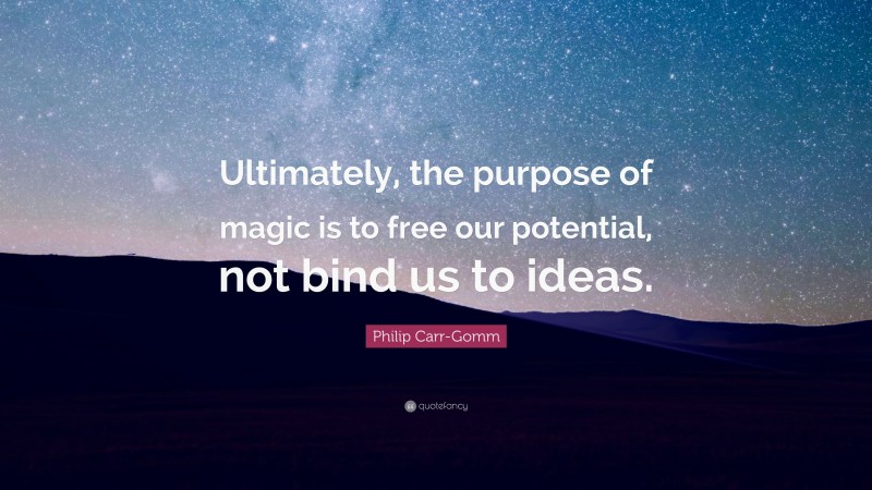 Philip Carr-Gomm Quote: “Ultimately, the purpose of magic is to free our potential, not bind us to ideas.”