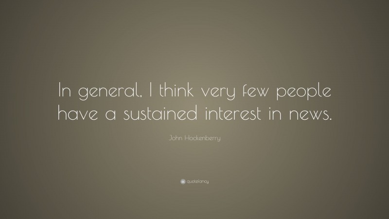 John Hockenberry Quote: “In general, I think very few people have a sustained interest in news.”