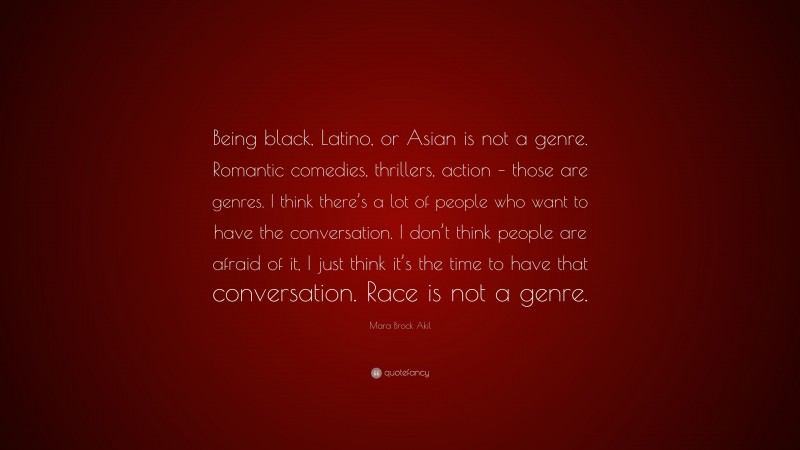 Mara Brock Akil Quote: “Being black, Latino, or Asian is not a genre. Romantic comedies, thrillers, action – those are genres. I think there’s a lot of people who want to have the conversation. I don’t think people are afraid of it, I just think it’s the time to have that conversation. Race is not a genre.”