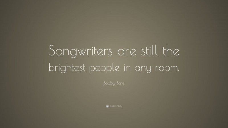 Bobby Bare Quote: “Songwriters are still the brightest people in any room.”