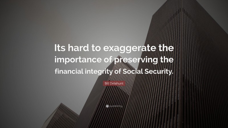 Bill Delahunt Quote: “Its hard to exaggerate the importance of preserving the financial integrity of Social Security.”