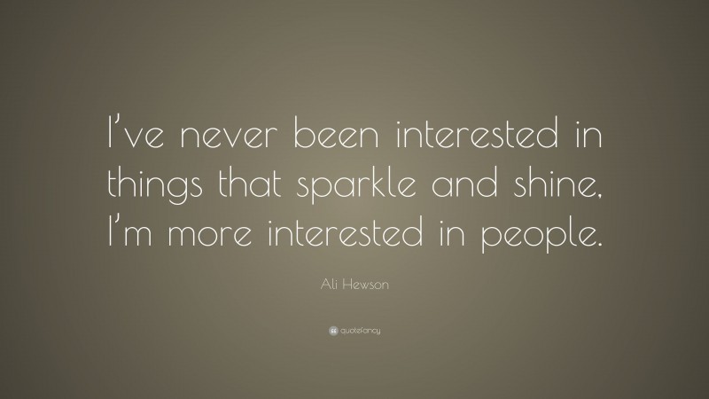 Ali Hewson Quote: “I’ve never been interested in things that sparkle and shine, I’m more interested in people.”