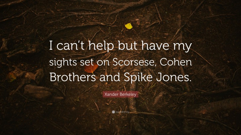 Xander Berkeley Quote: “I can’t help but have my sights set on Scorsese, Cohen Brothers and Spike Jones.”