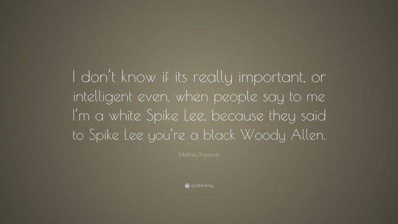 Mathieu Kassovitz Quote: “I don’t know if its really important, or intelligent even, when people say to me I’m a white Spike Lee, because they said to Spike Lee you’re a black Woody Allen.”