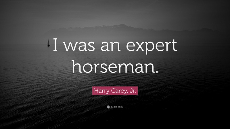 Harry Carey, Jr. Quote: “I was an expert horseman.”