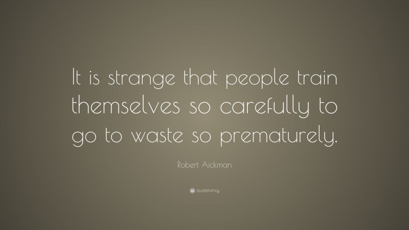 Robert Aickman Quote: “It is strange that people train themselves so carefully to go to waste so prematurely.”