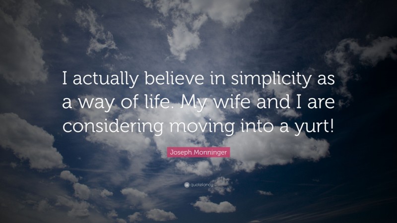 Joseph Monninger Quote: “I actually believe in simplicity as a way of life. My wife and I are considering moving into a yurt!”