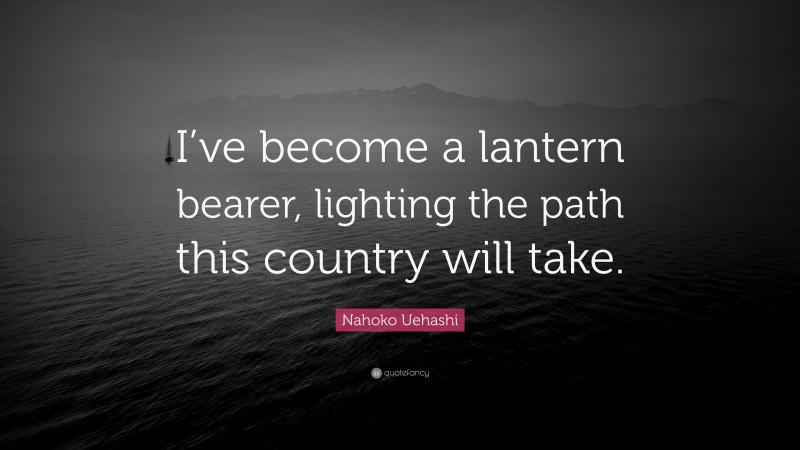 Nahoko Uehashi Quote: “I’ve become a lantern bearer, lighting the path this country will take.”