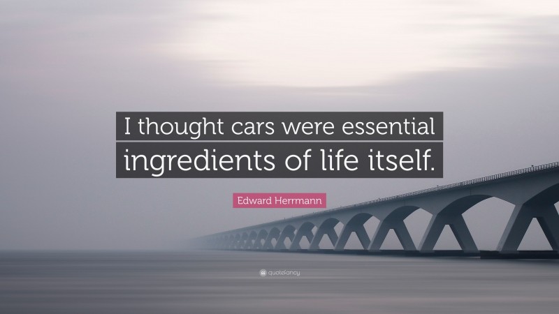 Edward Herrmann Quote: “I thought cars were essential ingredients of life itself.”