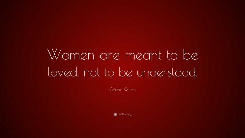 Oscar Wilde Quote: “Women are meant to be loved, not to be understood.”