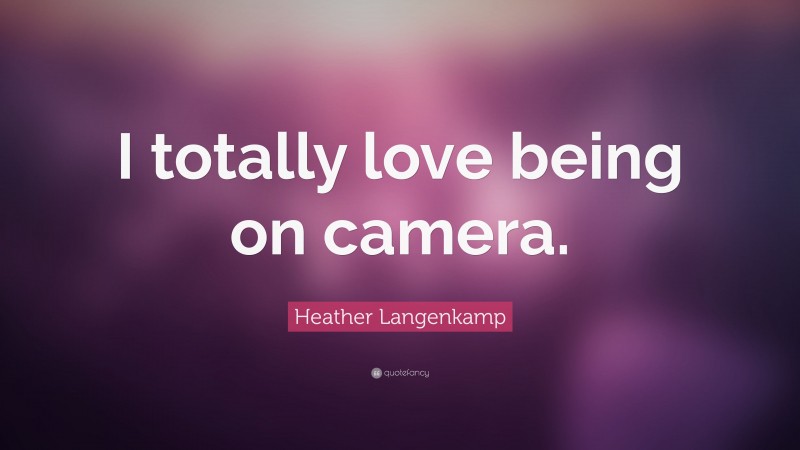 Heather Langenkamp Quote: “I totally love being on camera.”