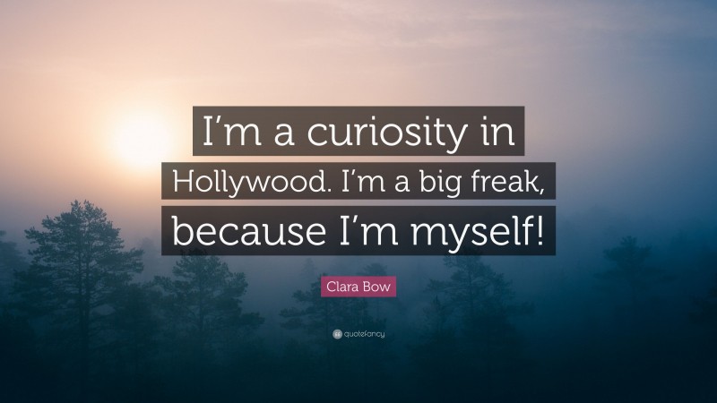 Clara Bow Quote: “I’m a curiosity in Hollywood. I’m a big freak, because I’m myself!”
