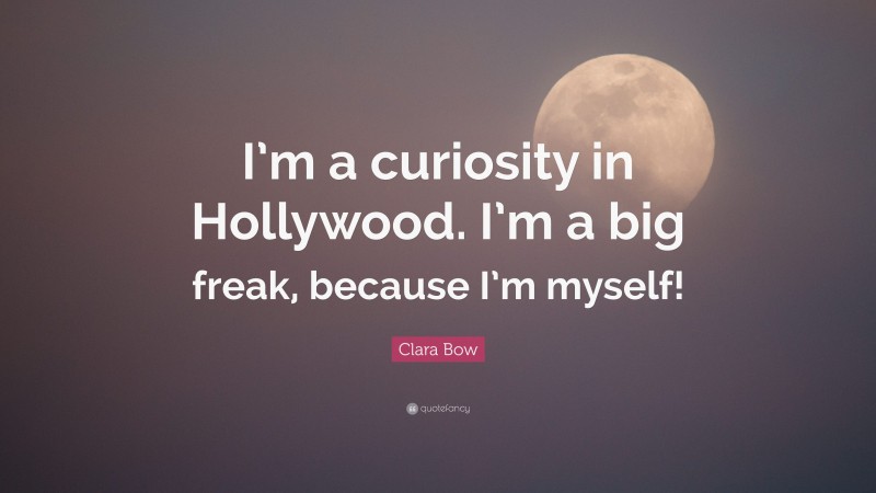 Clara Bow Quote: “I’m a curiosity in Hollywood. I’m a big freak, because I’m myself!”