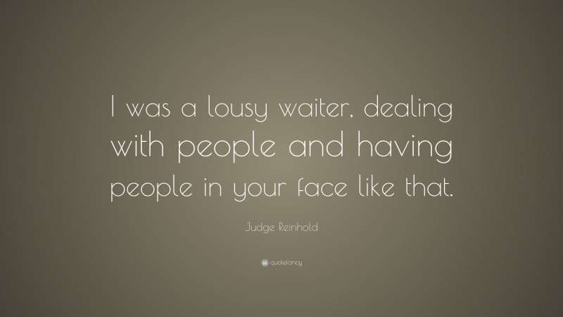Judge Reinhold Quote: “I was a lousy waiter, dealing with people and having people in your face like that.”