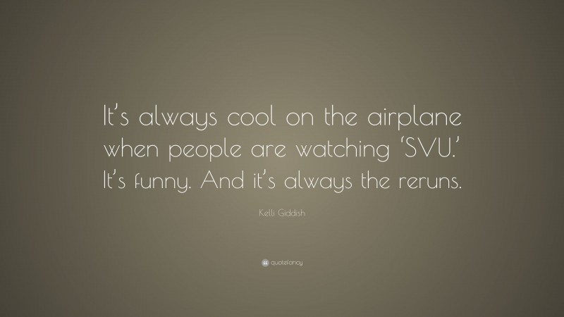 Kelli Giddish Quote: “It’s always cool on the airplane when people are watching ‘SVU.’ It’s funny. And it’s always the reruns.”