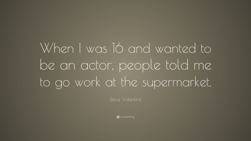 Steve Valentine Quote: “When I was 16 and wanted to be an actor, people told me to go work at the supermarket.”