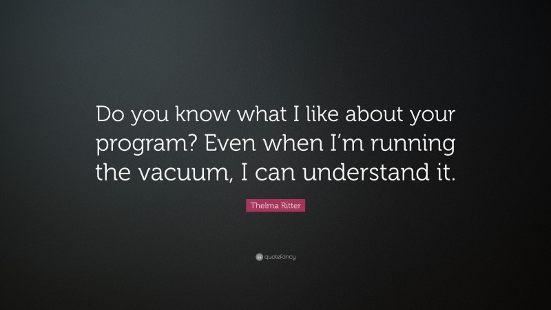 Thelma Ritter Quote: “Do you know what I like about your program? Even when I’m running the vacuum, I can understand it.”