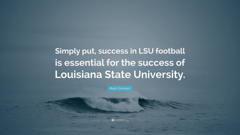 Mark Emmert Quote: “Simply put, success in LSU football is essential for the success of Louisiana State University.”
