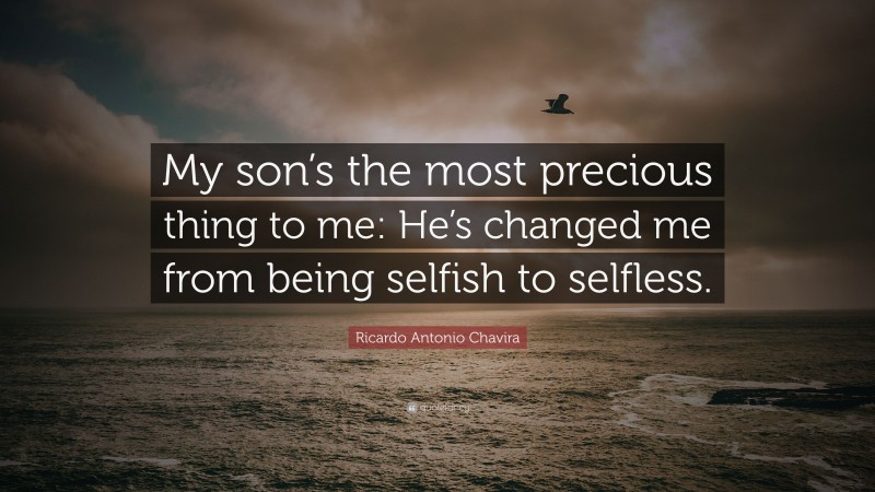 Ricardo Antonio Chavira Quote: “My son’s the most precious thing to me: He’s changed me from being selfish to selfless.”