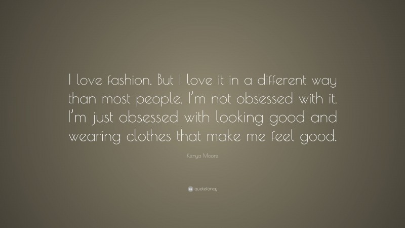 Kenya Moore Quote: “I love fashion. But I love it in a different way than most people. I’m not obsessed with it. I’m just obsessed with looking good and wearing clothes that make me feel good.”