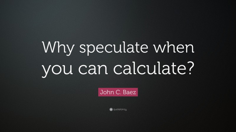 John C. Baez Quote: “Why speculate when you can calculate?”