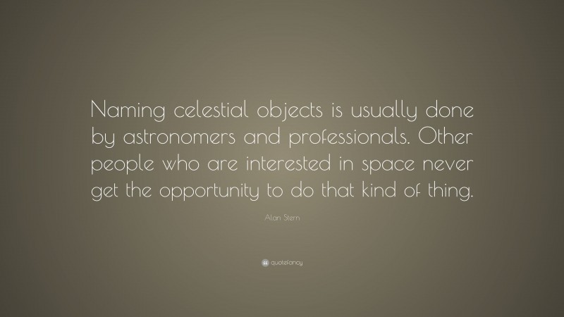 Alan Stern Quote: “Naming celestial objects is usually done by astronomers and professionals. Other people who are interested in space never get the opportunity to do that kind of thing.”