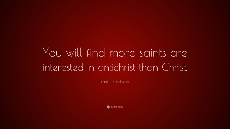 Frank E. Gaebelein Quote: “You will find more saints are interested in antichrist than Christ.”