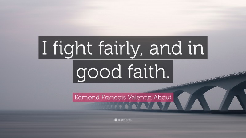 Edmond Francois Valentin About Quote: “I fight fairly, and in good faith.”