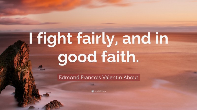Edmond Francois Valentin About Quote: “I fight fairly, and in good faith.”