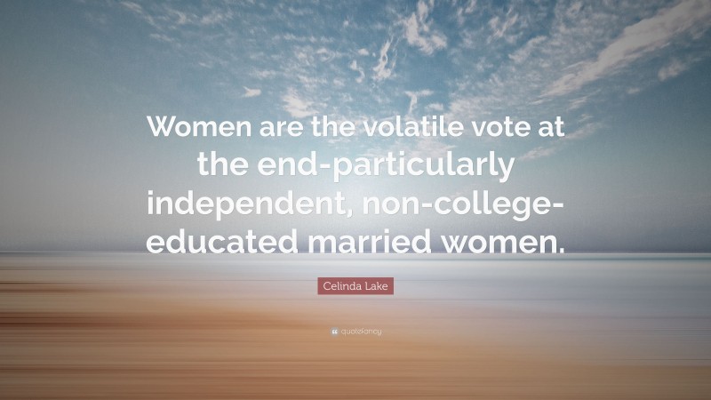 Celinda Lake Quote: “Women are the volatile vote at the end-particularly independent, non-college-educated married women.”