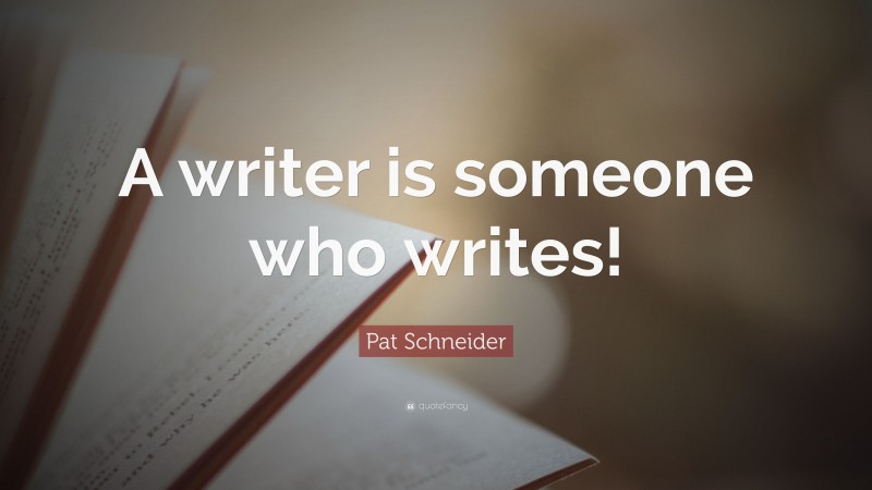 Pat Schneider Quote: “A writer is someone who writes!”
