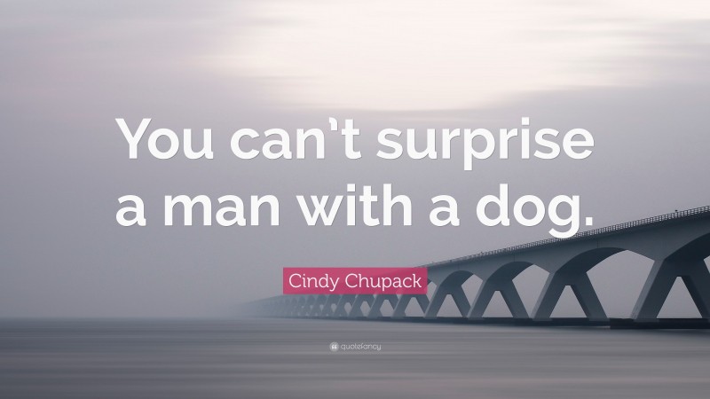 Cindy Chupack Quote: “You can’t surprise a man with a dog.”