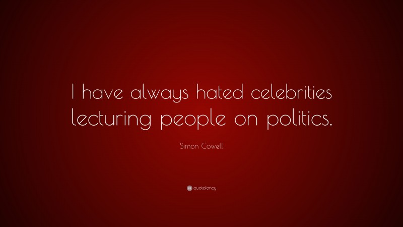 Simon Cowell Quote: “I have always hated celebrities lecturing people on politics.”