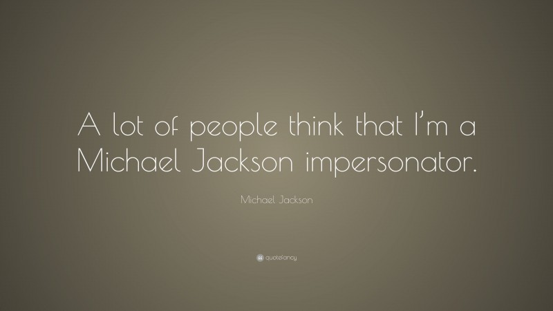 Michael Jackson Quote: “A lot of people think that I’m a Michael Jackson impersonator.”