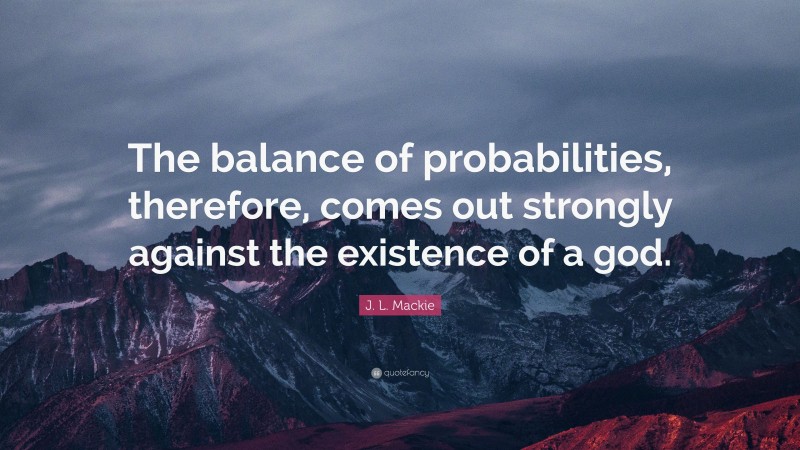 J. L. Mackie Quote: “The balance of probabilities, therefore, comes out strongly against the existence of a god.”