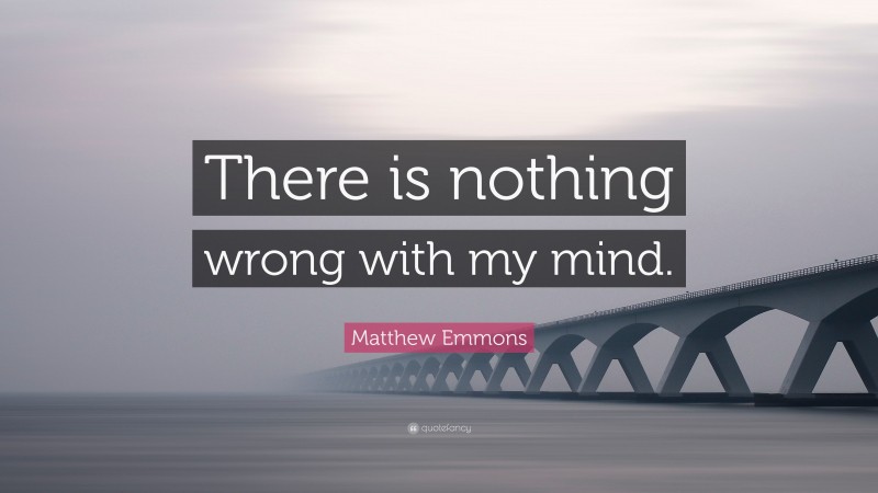 Matthew Emmons Quote: “There is nothing wrong with my mind.”