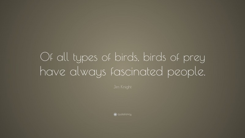Jim Knight Quote: “Of all types of birds, birds of prey have always fascinated people.”