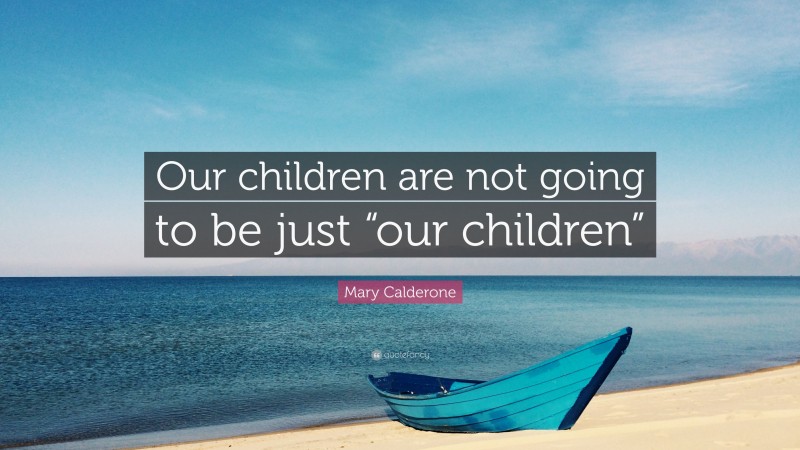 Mary Calderone Quote: “Our children are not going to be just “our children””
