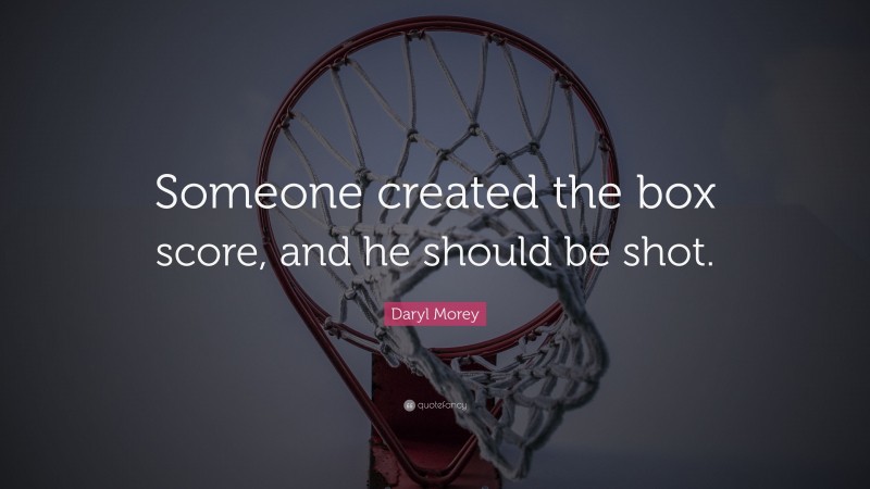 Daryl Morey Quote: “Someone created the box score, and he should be shot.”