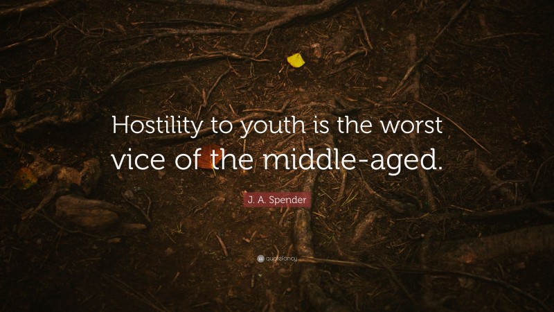 J. A. Spender Quote: “Hostility to youth is the worst vice of the middle-aged.”