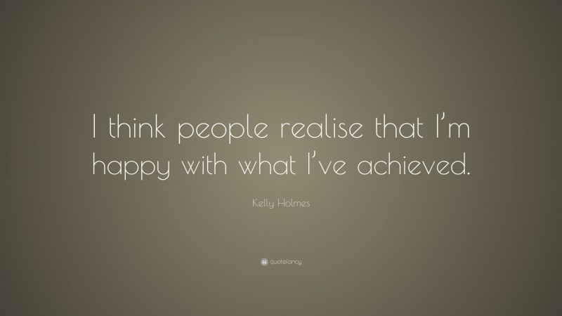 Kelly Holmes Quote: “I think people realise that I’m happy with what I ...