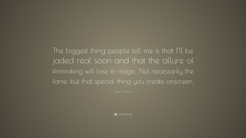 Dayo Okeniyi Quote: “The biggest thing people tell me is that I’ll be jaded real soon and that the allure of filmmaking will lose its magic. Not necessarily the fame, but that special thing you create onscreen.”