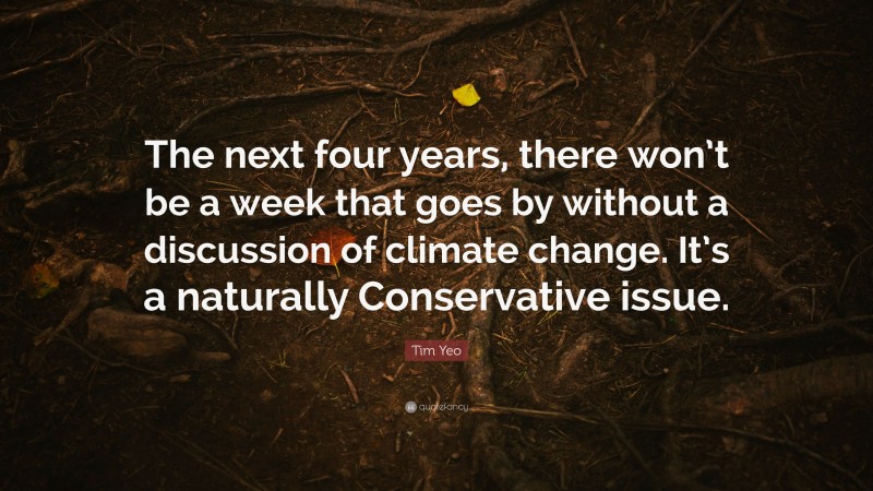 Tim Yeo Quote: “The next four years, there won’t be a week that goes by without a discussion of climate change. It’s a naturally Conservative issue.”