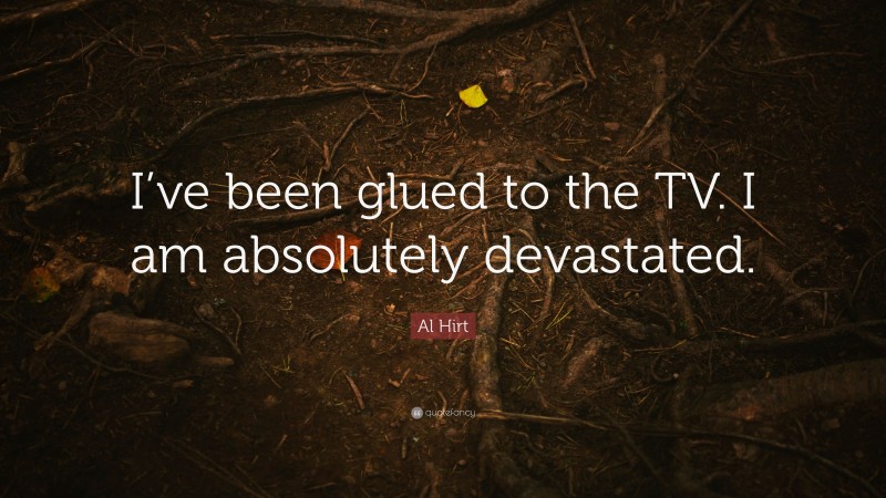 Al Hirt Quote: “I’ve been glued to the TV. I am absolutely devastated.”