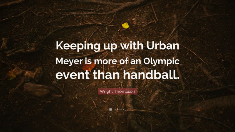 Wright Thompson Quote: “Keeping up with Urban Meyer is more of an Olympic event than handball.”