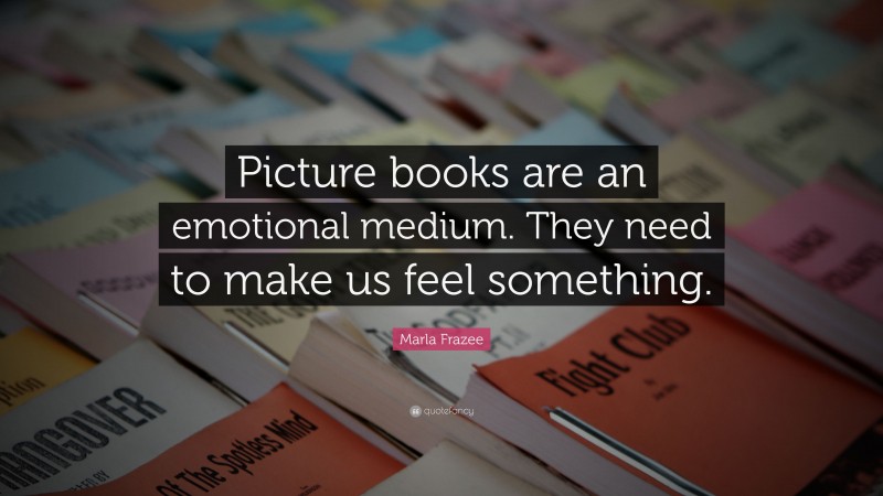 Marla Frazee Quote: “Picture books are an emotional medium. They need to make us feel something.”