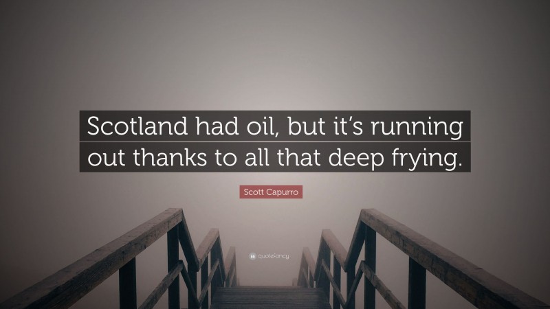 Scott Capurro Quote: “Scotland had oil, but it’s running out thanks to all that deep frying.”