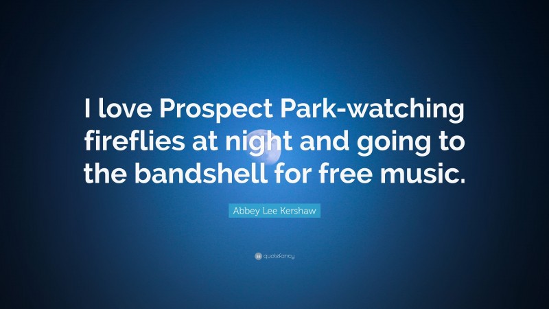 Abbey Lee Kershaw Quote: “I love Prospect Park-watching fireflies at night and going to the bandshell for free music.”