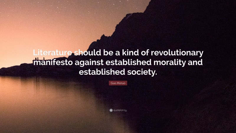 Guo Moruo Quote: “Literature should be a kind of revolutionary manifesto against established morality and established society.”