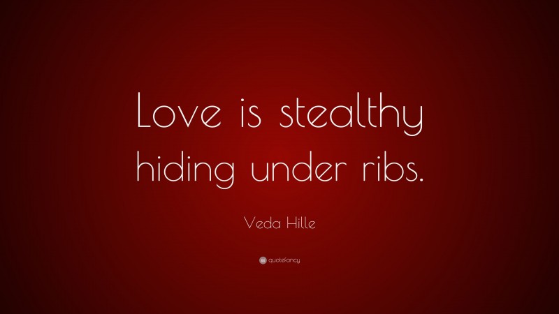 Veda Hille Quote: “Love is stealthy hiding under ribs.”
